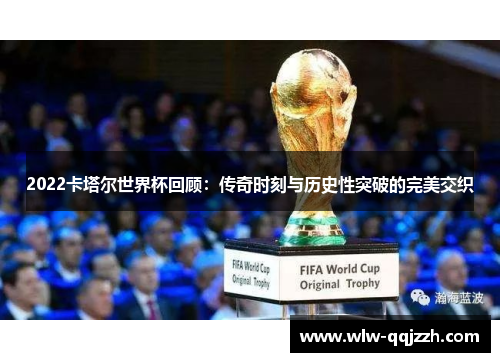 2022卡塔尔世界杯回顾:传奇时刻与历史性突破的完美交织 2022卡塔尔世界杯回顾:传奇时刻与历史性突破的完美交织