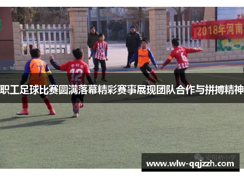 职工足球比赛圆满落幕精彩赛事展现团队合作与拼搏精神 职工足球比赛圆满落幕精彩赛事展现团队合作与拼搏精神