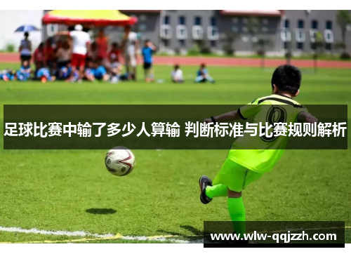 足球比赛中输了多少人算输 判断标准与比赛规则解析 足球比赛中输了多少人算输 判断标准与比赛规则解析