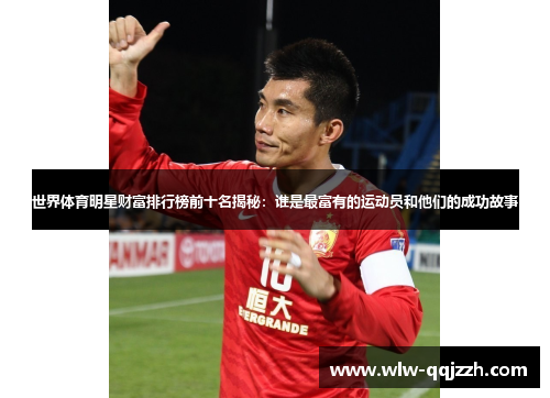 世界体育明星财富排行榜前十名揭秘:谁是最富有的运动员和他们的成功故事 世界体育明星财富排行榜前十名揭秘:谁是最富有的运动员和他们的成功故事