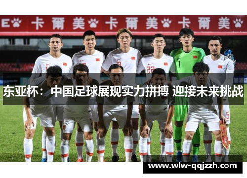 东亚杯:中国足球展现实力拼搏 迎接未来挑战 东亚杯:中国足球展现实力拼搏 迎接未来挑战