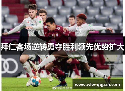 拜仁客场逆转勇夺胜利领先优势扩大 拜仁客场逆转勇夺胜利领先优势扩大