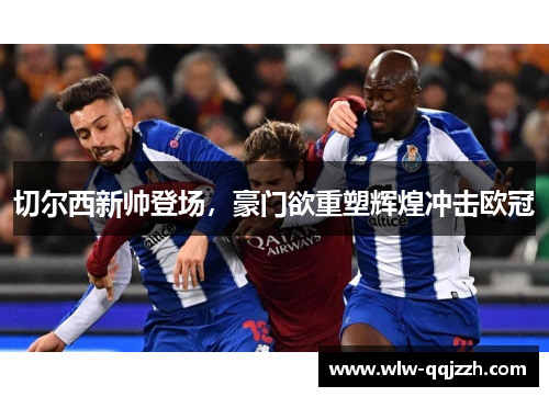 切尔西新帅登场,豪门欲重塑辉煌冲击欧冠 切尔西新帅登场,豪门欲重塑辉煌冲击欧冠