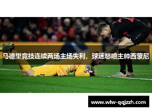 马德里竞技连续两场主场失利,球迷怒喷主帅西蒙尼 马德里竞技连续两场主场失利,球迷怒喷主帅西蒙尼