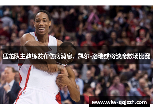 猛龙队主教练发布伤病消息，凯尔-洛瑞或将缺席数场比赛