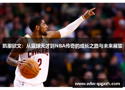 凯里欧文：从篮球天才到NBA传奇的成长之路与未来展望