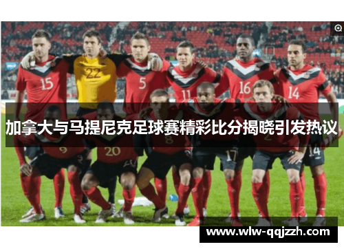 加拿大与马提尼克足球赛精彩比分揭晓引发热议