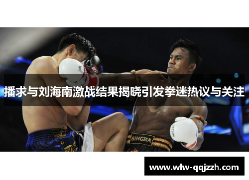 播求与刘海南激战结果揭晓引发拳迷热议与关注